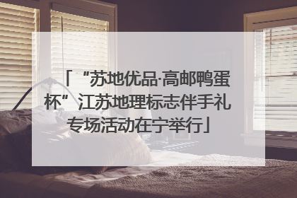 “苏地优品·高邮鸭蛋杯”江苏地理标志伴手礼专场活动在宁举行
