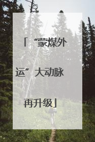“蒙煤外运”大动脉再升级