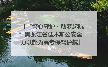“警心守护・助梦起航”黑龙江省佳木斯公安全力以赴为高考保驾护航