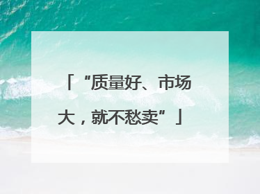 “质量好、市场大，就不愁卖”