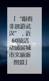 “跟着非遗游武汉”，近60项活动铺展城市文旅新图景