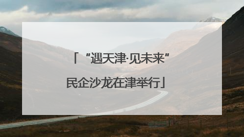 “遇天津·见未来”民企沙龙在津举行