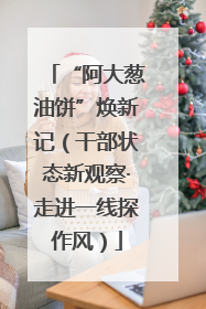 “阿大葱油饼”焕新记（干部状态新观察·走进一线探作风）