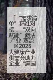 “需求清单”精准对接，“双向赋能”激活产业-双流区2025大健康产业供需会助力企业“满园”发展