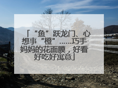 “鱼”跃龙门、心想事“橙”……巧手妈妈的花面膜，好看好吃好寓意