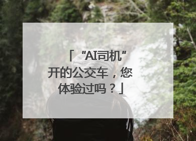 “AI司机”开的公交车，您体验过吗？