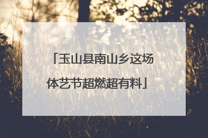 玉山县南山乡这场体艺节超燃超有料