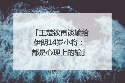 王楚钦再谈输给伊朗14岁小将：都是心理上的输