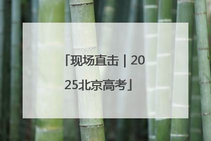 现场直击｜2025北京高考