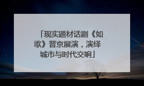 现实题材话剧《如歌》晋京展演，演绎城市与时代交响
