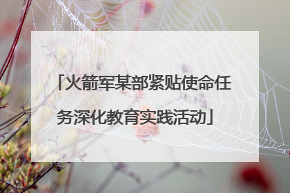 火箭军某部紧贴使命任务深化教育实践活动
