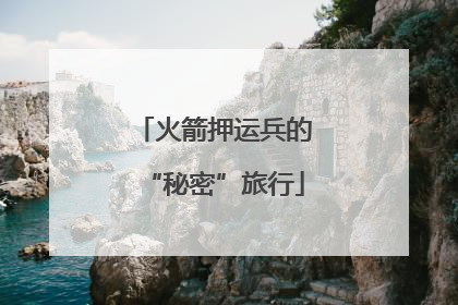 火箭押运兵的“秘密”旅行