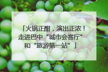 火锅正酣，演出正浓！走进巴中“城市会客厅”和“旅游第一站”