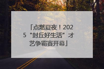 点燃夏夜！2025“封丘好生活”才艺争霸赛开幕