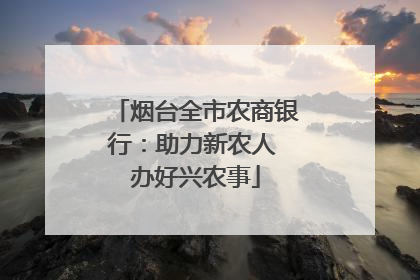 烟台全市农商银行：助力新农人 办好兴农事