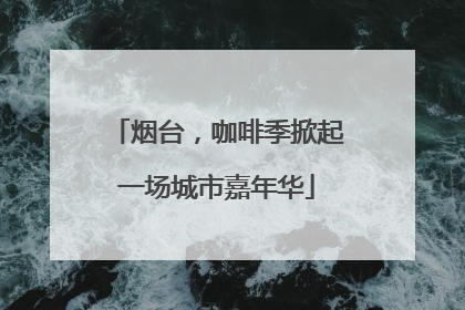 烟台，咖啡季掀起一场城市嘉年华