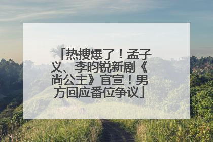 热搜爆了！孟子义、李昀锐新剧《尚公主》官宣！男方回应番位争议