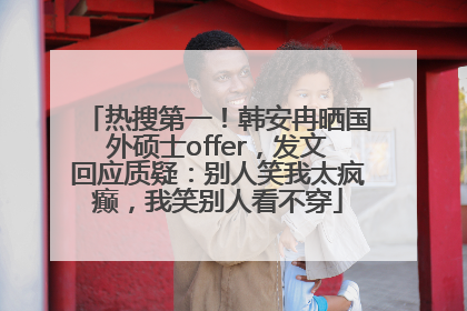 热搜第一！韩安冉晒国外硕士offer，发文回应质疑：别人笑我太疯癫，我笑别人看不穿