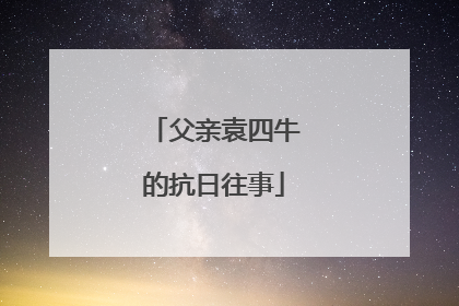 父亲袁四牛的抗日往事