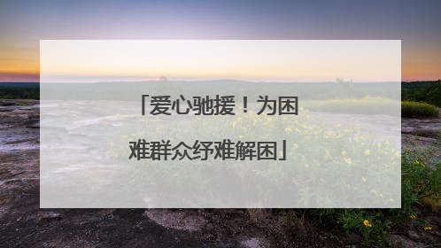 爱心驰援！为困难群众纾难解困