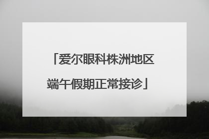 爱尔眼科株洲地区端午假期正常接诊