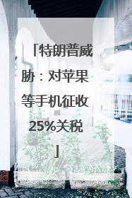 特朗普威胁：对苹果等手机征收25%关税