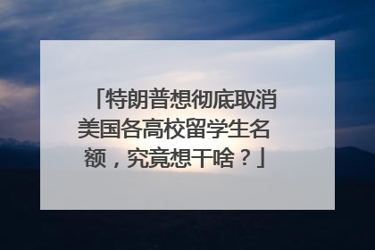 特朗普想彻底取消美国各高校留学生名额，究竟想干啥？