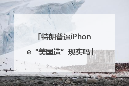 特朗普逼iPhone“美国造”现实吗