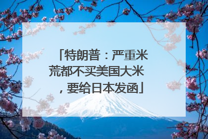特朗普：严重米荒都不买美国大米，要给日本发函