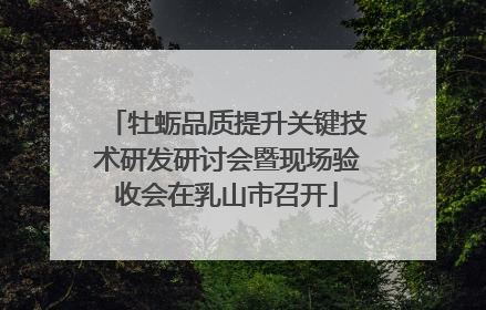 牡蛎品质提升关键技术研发研讨会暨现场验收会在乳山市召开