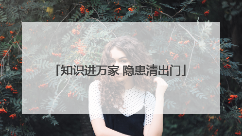 知识进万家 隐患清出门