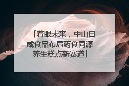 着眼未来，中山日威食品布局药食同源养生糕点新赛道