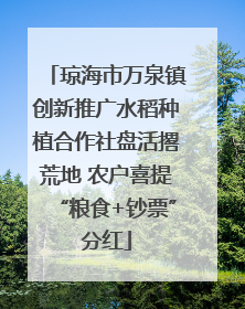 琼海市万泉镇创新推广水稻种植合作社盘活撂荒地 农户喜提“粮食+钞票”分红