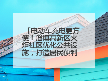 电动车充电更方便！淄博高新区火炬社区优化公共设施，打造居民便利新生活