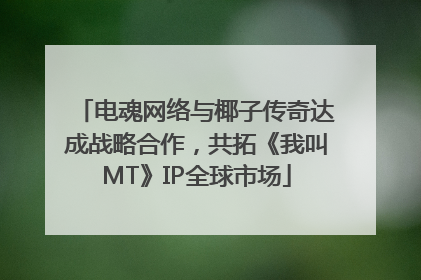 电魂网络与椰子传奇达成战略合作，共拓《我叫MT》IP全球市场