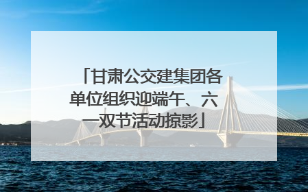甘肃公交建集团各单位组织迎端午、六一双节活动掠影
