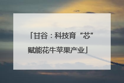 甘谷：科技育“芯”赋能花牛苹果产业
