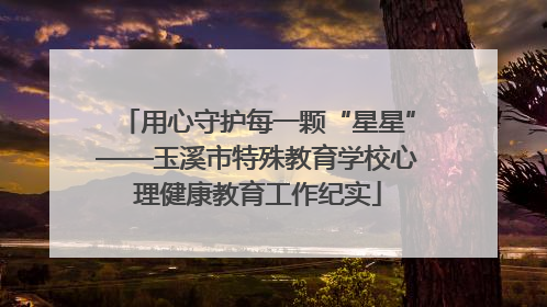 用心守护每一颗“星星”——玉溪市特殊教育学校心理健康教育工作纪实