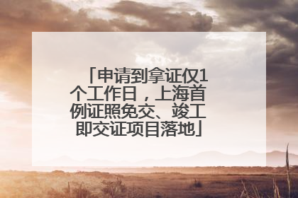 申请到拿证仅1个工作日，上海首例证照免交、竣工即交证项目落地
