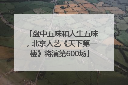 盘中五味和人生五味，北京人艺《天下第一楼》将演第600场