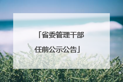 省委管理干部任前公示公告