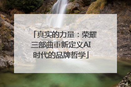 真实的力量：荣耀三部曲重新定义AI时代的品牌哲学