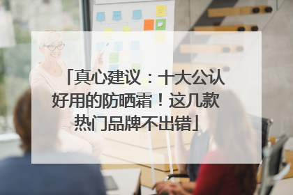 真心建议：十大公认好用的防晒霜！这几款热门品牌不出错