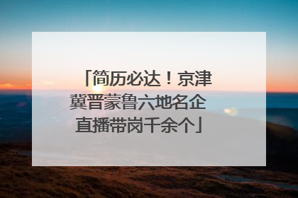 简历必达！京津冀晋蒙鲁六地名企直播带岗千余个