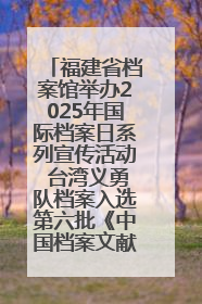 福建省档案馆举办2025年国际档案日系列宣传活动 台湾义勇队档案入选第六批《中国档案文献遗产名录》