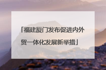 福建厦门发布促进内外贸一体化发展新举措
