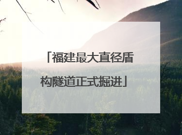 福建最大直径盾构隧道正式掘进