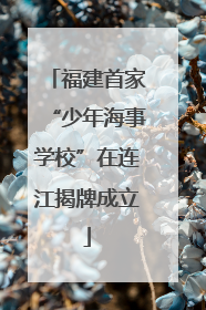 福建首家“少年海事学校”在连江揭牌成立
