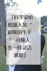 科学家给机器人装“超级仿生手” 可像人类一样灵活抓取