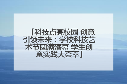 科技点亮校园 创意引领未来：学校科技艺术节圆满落幕 学生创意实践大荟萃